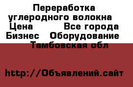 Переработка углеродного волокна › Цена ­ 100 - Все города Бизнес » Оборудование   . Тамбовская обл.